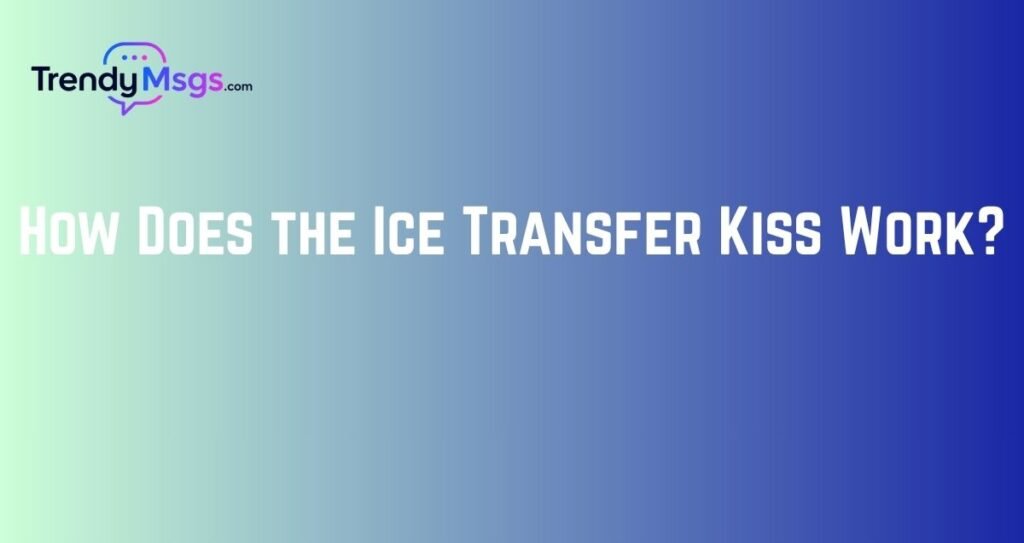 How Does the Ice Transfer Kiss Work