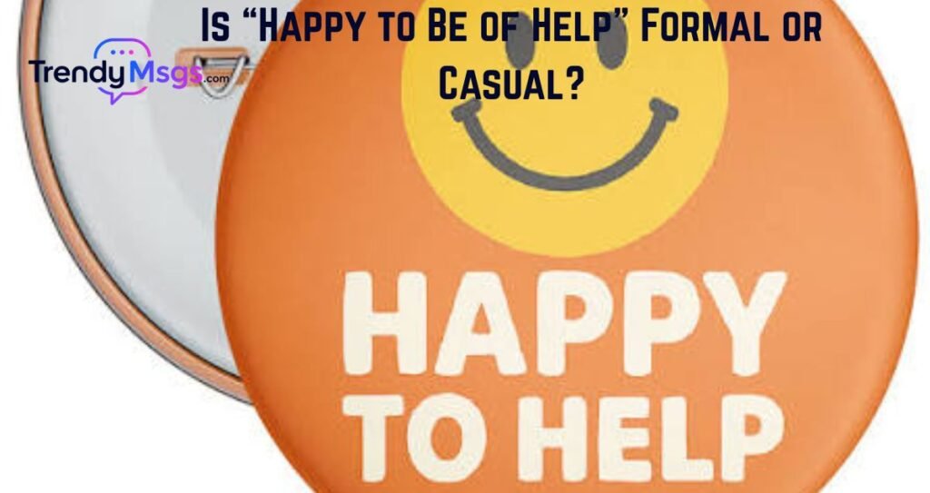 Is “Happy to Be of Help” Formal or Casual?