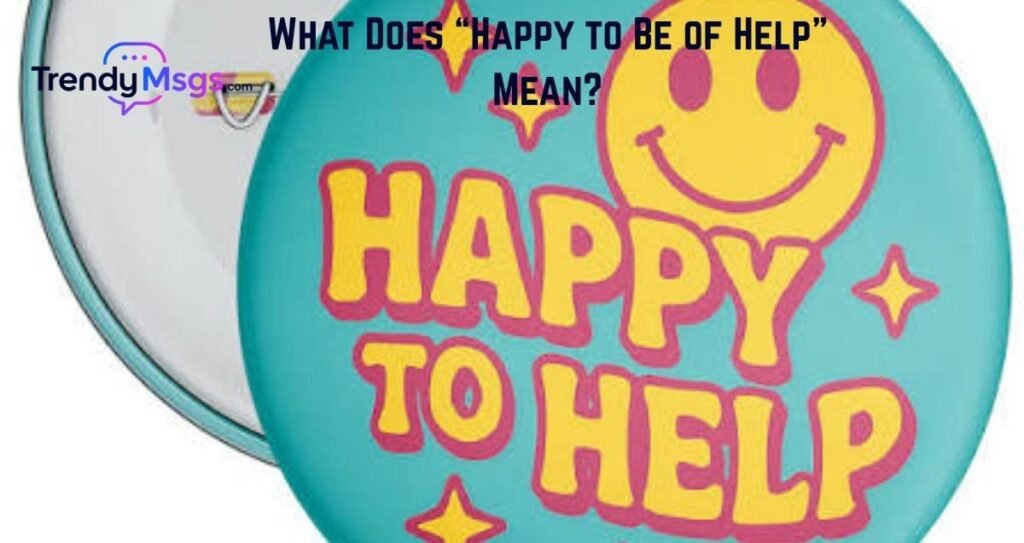 What Does “Happy to Be of Help” Mean?