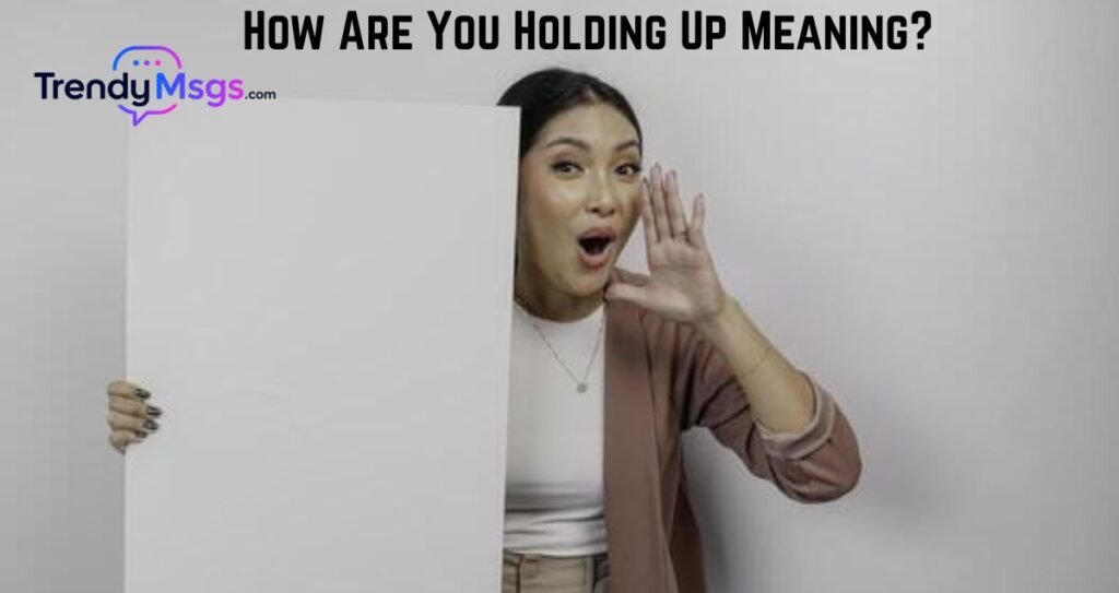 How Are You Holding Up Meaning