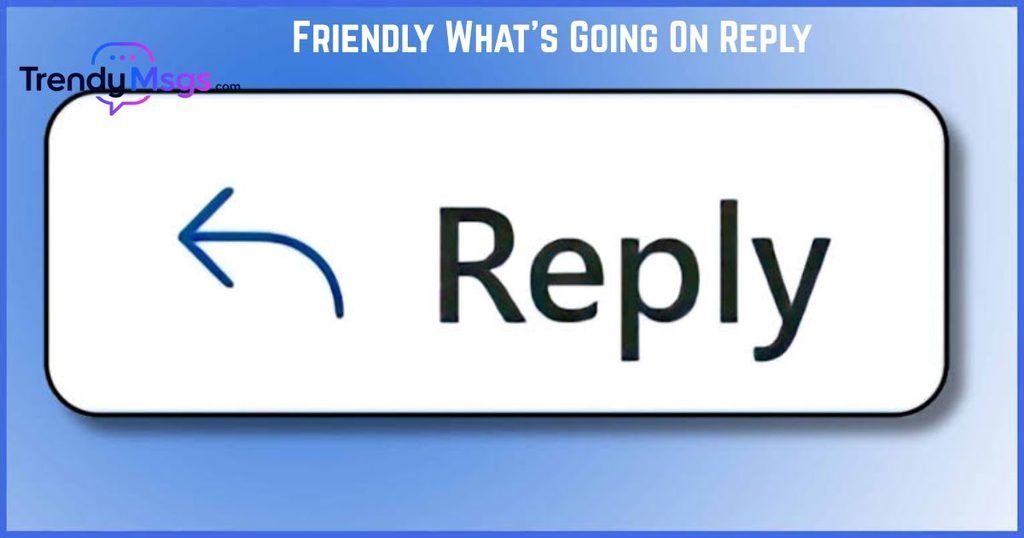 Friendly Whats Going On Reply